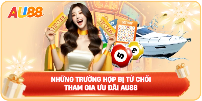 Những trường hợp bị từ chối tham gia Ưu đãi AU88